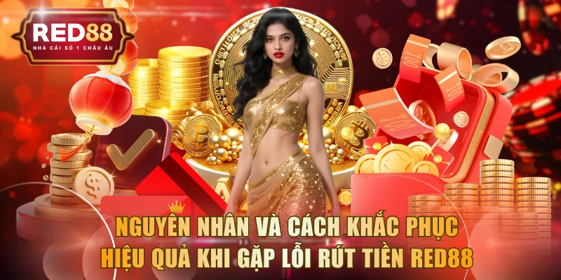 Nguyên nhân và cách khắc phục hiệu quả khi gặp lỗi rút tiền RED88