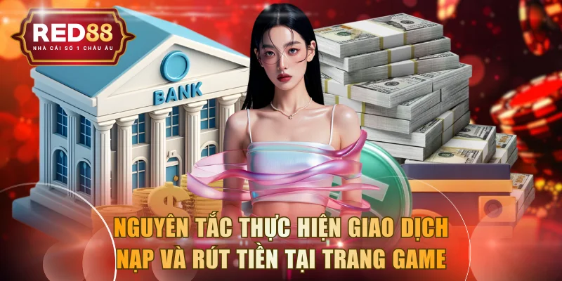 Nguyên tắc thực hiện giao dịch nạp và rút tiền tại trang game